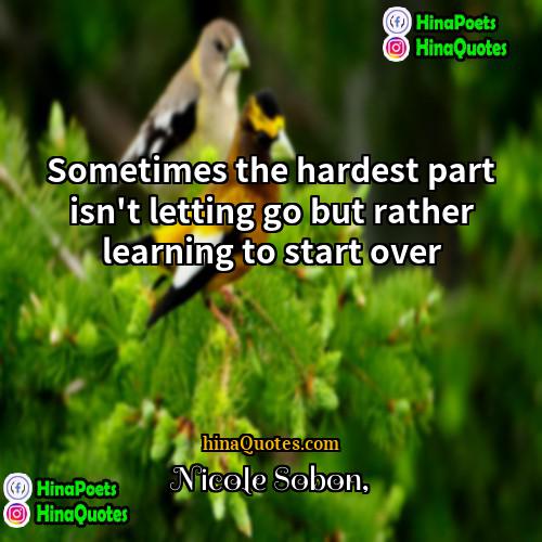 Nicole Sobon Quotes | Sometimes the hardest part isn't letting go